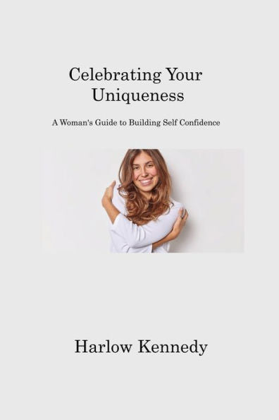 Celebrating Your Uniqueness: A Woman's Guide To Building Self Confidence