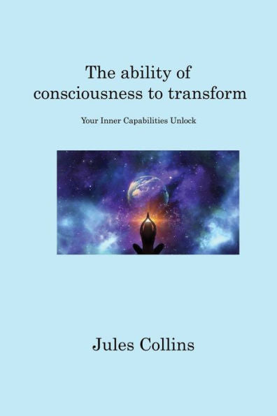 The Ability Of Consciousness To Transform: Your Inner Capabilities Unlock