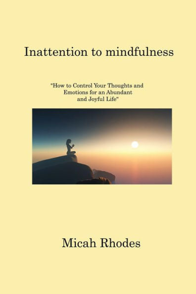 Inattention To Mindfulness: How To Control Your Thoughts And Emotions For An Abundant And Joyful Life