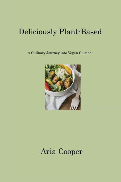 Deliciously Plant-Based: A Culinary Journey Into Vegan Cuisine