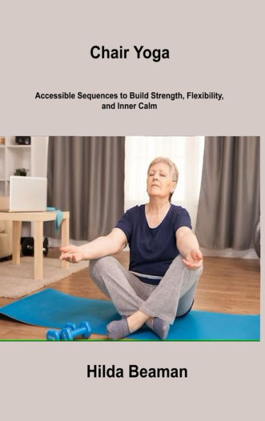Chair Yoga: Accessible Sequences To Build Strength, Flexibility, And Inner Calm - 9781806306541