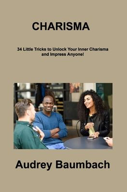 Charisma: 34 Tricks To Unlock Your Inner Charisma And Impress Anyone! - 9781806308934