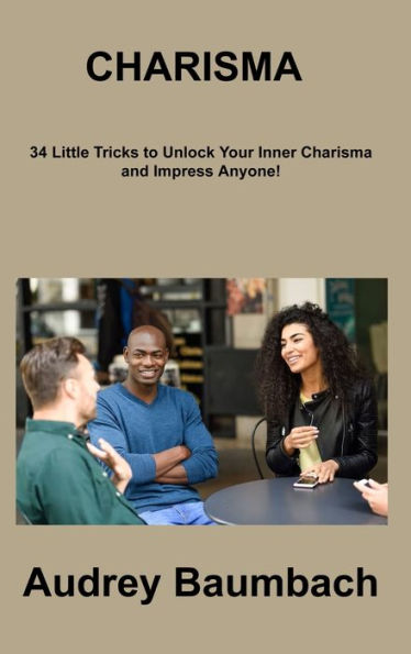 Charisma: 34 Tricks To Unlock Your Inner Charisma And Impress Anyone! - 9781806308941