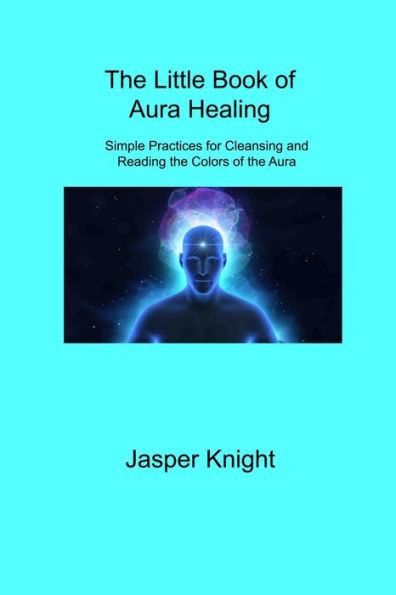 The Little Book Of Aura Healing: Simple Practices For Cleansing And Reading The Colors Of The Aura - 9781806309016