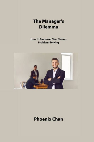 The Manager's Dilemma: How To Empower Your Team's Problem-Solving - 9781806309719