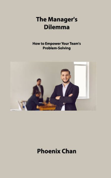The Manager's Dilemma: How To Empower Your Team's Problem-Solving