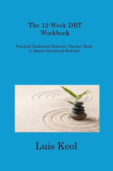 The 12-Week Dbt Workbook: Practical Dialectical Behavior Therapy Skills To Regain Emotional Stability - 9781806310166