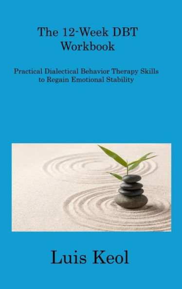 The 12-Week Dbt Workbook: Practical Dialectical Behavior Therapy Skills To Regain Emotional Stability - 9781806310432