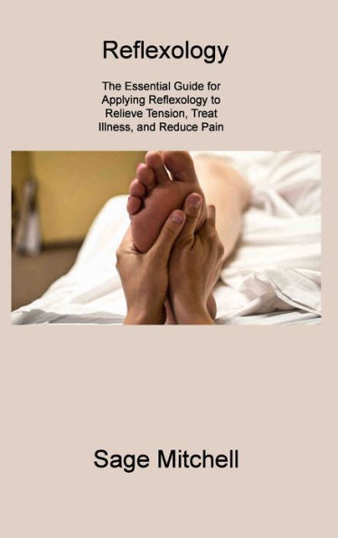 Reflexology 2: The Essential Guide For Applying Reflexology To Relieve Tension, Treat Illness, And Reduce Pain - 9781806310708