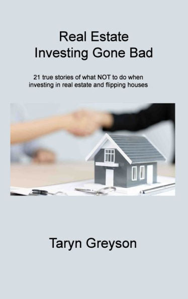 Real Estate Investing Gone Bad: 21 True Stories Of What Not To Do When Investing In Real Estate And Flipping Houses - 9781806310722