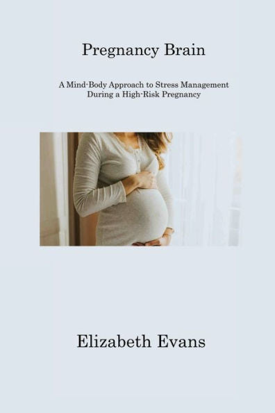 Pregnancy Brain: A Mind-Body Approach To Stress Management During A High-Risk Pregnancy - 9781806310999