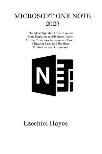 Microsoft One Note 2023: The Most Updated Crash Course From Beginner To Advanced Learn All The Functions To Become A Pro In 7 Days Or Less And Be More Productive And Organized - 9781806311415