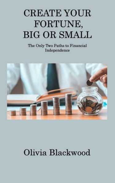 Create Your Fortune, Big Or Small: The Only Two Paths To Financial Independence - 9781806311668