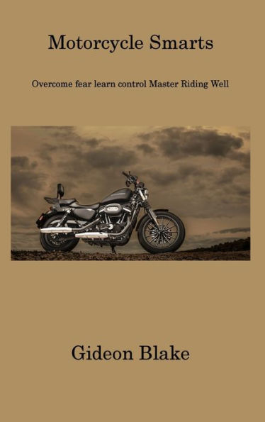 Motorcycle Smarts: Overcome Fear Learn Control Master Riding Well