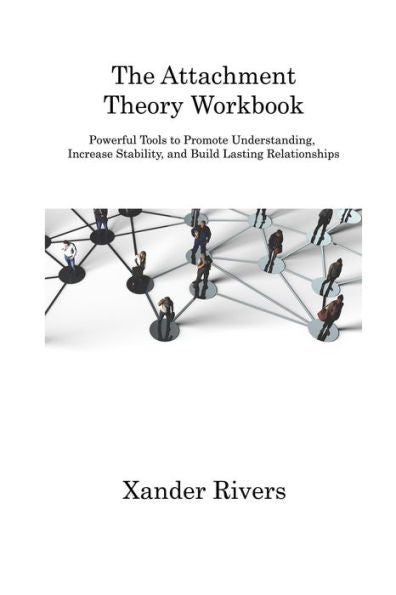 The Attachment Theory Workbook: Powerful Tools To Promote Understanding, Increase Stability, And Build Lasting Relationships - 9781806312672