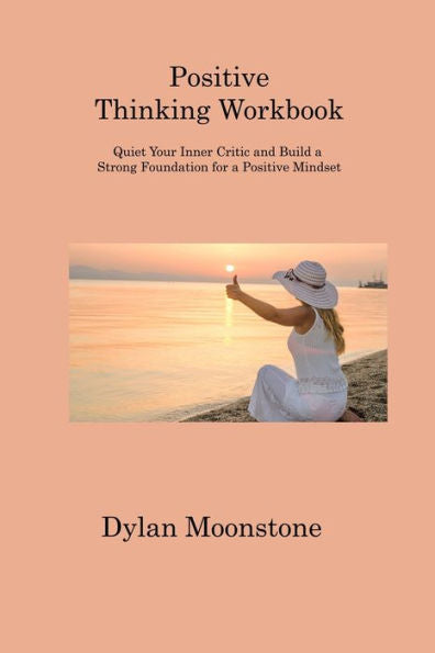 Positive Thinking Workbook: Quiet Your Inner Critic And Build A Strong Foundation For A Positive Mindset - 9781806312795