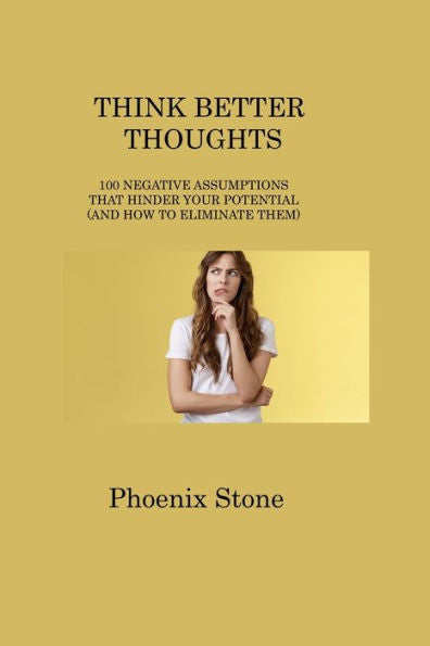 Think Better Thoughts: 100 Negative Assumptions That Hinder Your Potential (And How To Eliminate Them) - 9781806316656