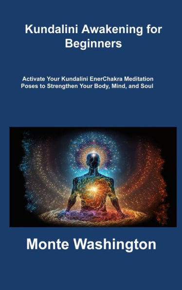 Kundalini Awakening For Beginners: Activate Your Kundalini Enerchakra Meditation Poses To Strengthen Your Body, Mind, And Soul