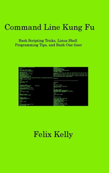 Command Line Kung Fu: Bash Scripting Tricks, Linux Shell Programming Tips, And Bash One-Liner