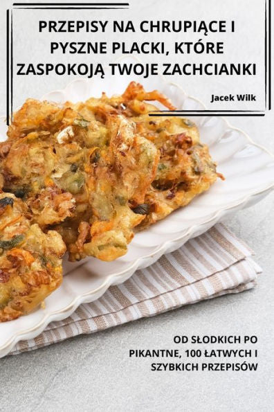 Przepisy Na Chrupiace I Pyszne Placki, Które Zaspokoja Twoje Zachcianki (Polish Edition)