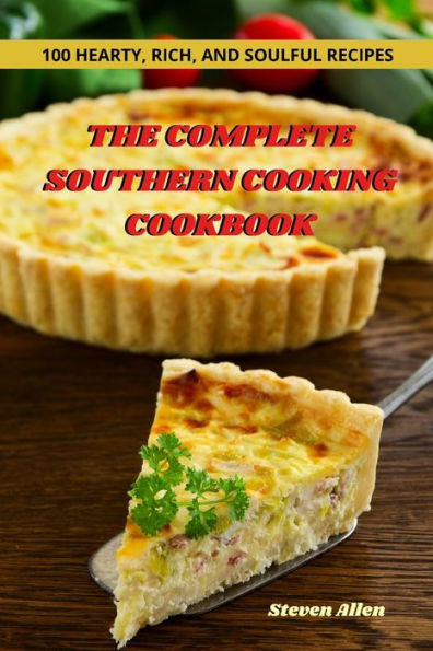 The Complete Southern Cooking Cookbook: 100 Hearty, Rich, And Soulful Recipes