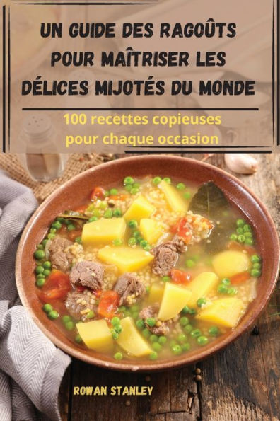 Un Guide Des Ragoûts Pour Maîtriser Les Delices Mijotes Du Monde (French Edition)