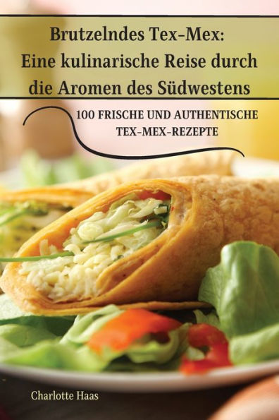 Brutzelndes Tex-Mex: Eine Kulinarische Reise Durch Die Aromen Des Südwestens (German Edition)