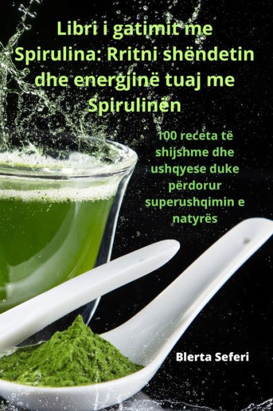 Libri I Gatimit Me Spirulina: Rritni Shëndetin Dhe Energjinë Tuaj Me Spirulinën (Albanian Edition)