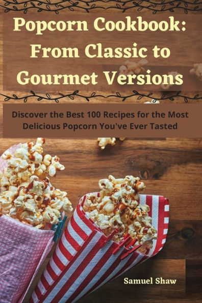 Popcorn Cookbook: From Classic To Gourmet Versions