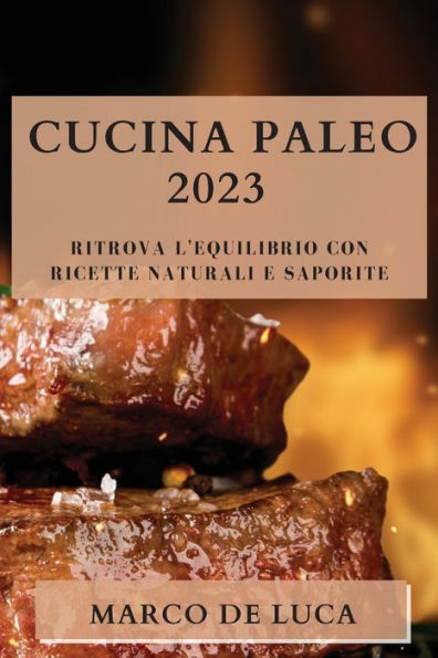 Cucina Paleo 2023: Ritrova L'Equilibrio Con Ricette Naturali E Saporite (Italian Edition)