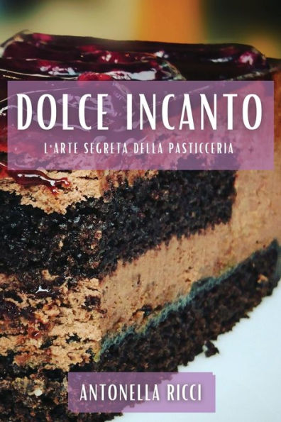 Dolce Incanto: L'Arte Segreta Della Pasticceria (Italian Edition)