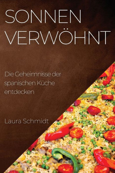 Sonnenverwöhnt: Eine Kulinarische Reise Durch Spanien, Die Das Beste Der Regionen Vereint (German Edition)