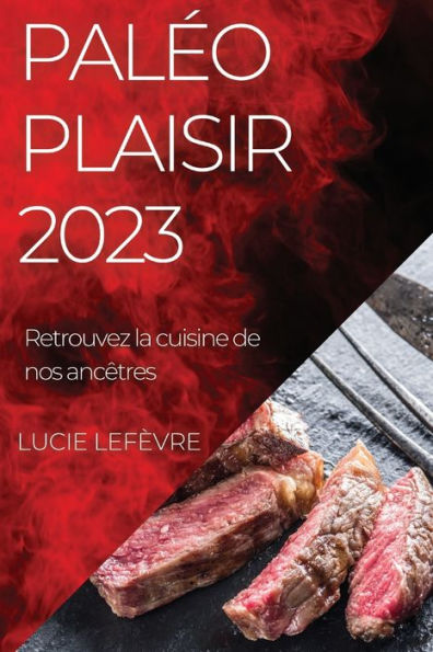 Paleo Plaisir 2023: Retrouvez La Cuisine De Nos Ancêtres (French Edition)