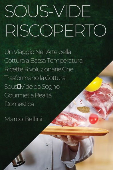 Sous-Vide Riscoperto: Un Viaggio Nell'Arte Della Cottura A Bassa Temperatura. Ricette Rivoluzionarie Che Trasformano La Cottura Sousvide Da Sogno Gourmet A Realtà Domestica (Edición italiana)