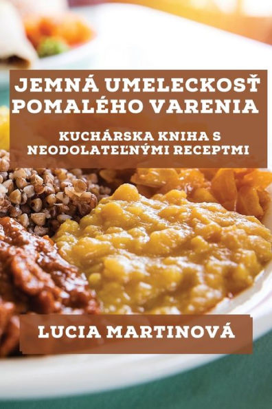 Jemná Umeleckost Pomaleho Varenia: Kuchárska Kniha S Neodolatelnými Receptmi (Slovak Edition)