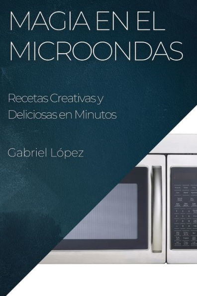 Magia En El Microondas: Recetas Creativas Y Deliciosas En Minutos (Spanish Edition)