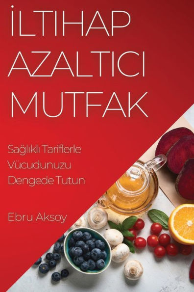 Iltihap Azaltici Mutfak: Saglikli Tariflerle Vücudunuzu Dengede Tutun (Turkish Edition)
