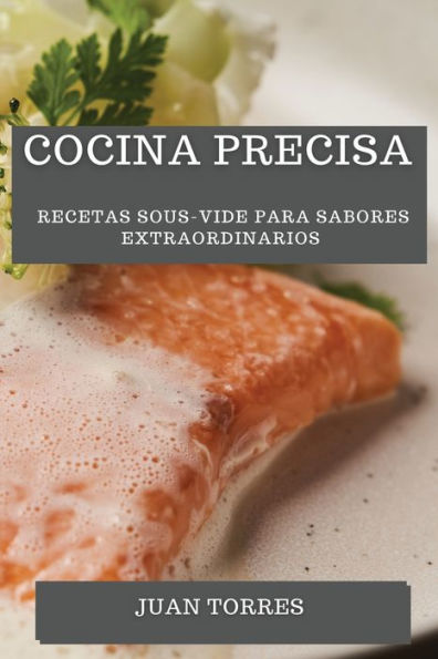 Cocina Precisa: Recetas Sous-Vide Para Sabores Extraordinarios (Spanish Edition)
