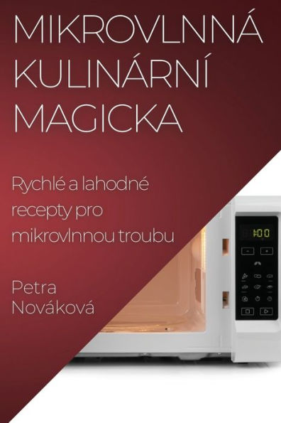 Mikrovlnná Kulinární Magicka: Rychle A Lahodne Recepty Pro Mikrovlnnou Troubu (Czech Edition)