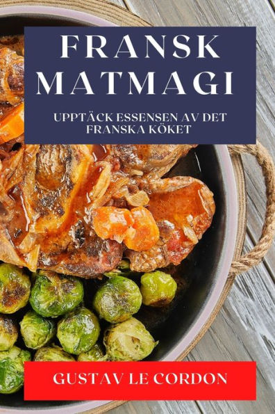 Fransk Matmagi: Upptäck Essensen Av Det Franska Köket (Swedish Edition)