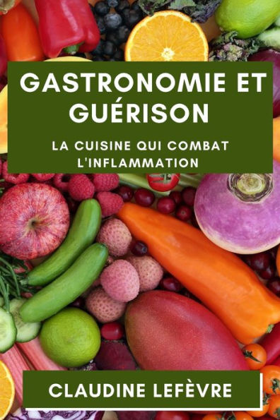 Gastronomie Et Guerison: La Cuisine Qui Combat L'Inflammation (French Edition)