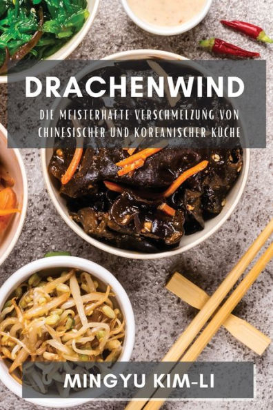 Drachenwind: Die Meisterhafte Verschmelzung Von Chinesischer Und Koreanischer Küche (German Edition)