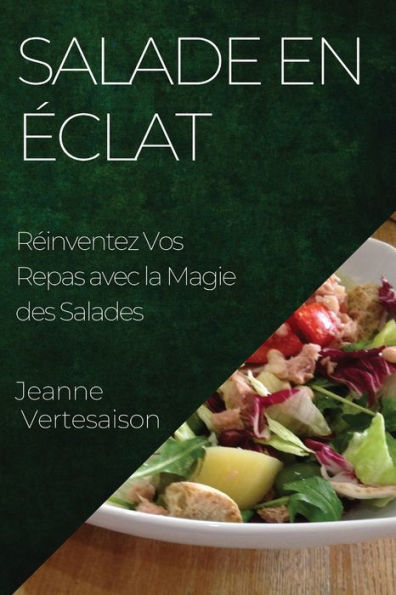 Salade En eclat: Reinventez Vos Repas Avec La Magie Des Salades (French Edition)