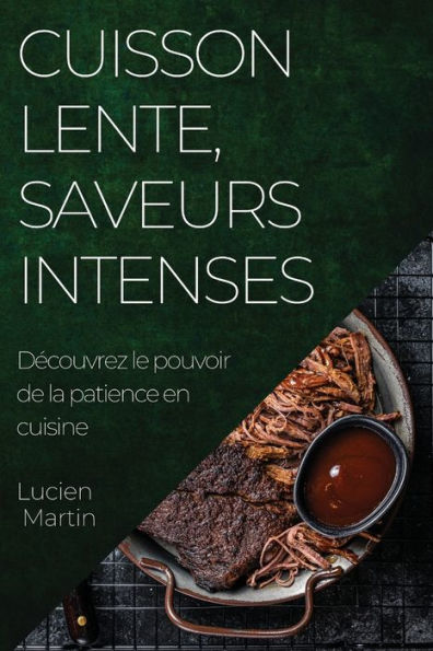 Cuisson Lente, Saveurs Intenses: Decouvrez Le Pouvoir De La Patience En Cuisine (French Edition)