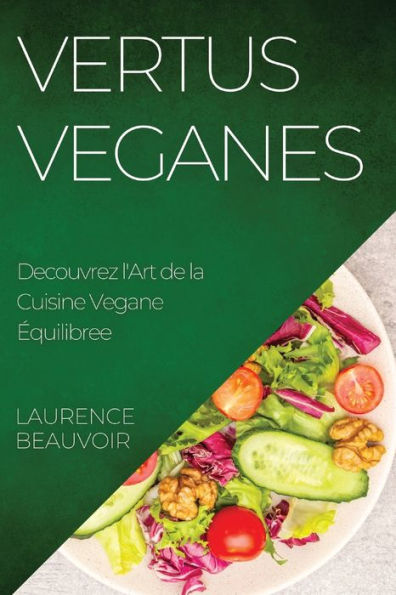 Vertus Veganes: Decouvrez L'Art De La Cuisine Vegane equilibree (French Edition)