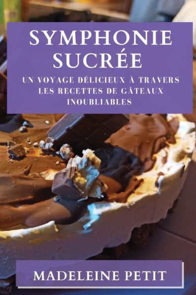 Symphonie Sucree: Un Voyage Delicieux À Travers Les Recettes De Gâteaux Inoubliables (French Edition)
