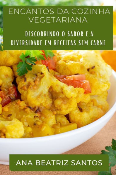 Encantos Da Cozinha Vegetariana: Descobrindo O Sabor E A Diversidade Em Receitas Sem Carne (Portuguese Edition)