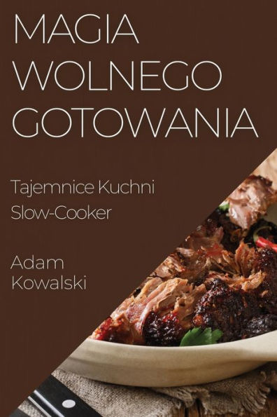 Magia Wolnego Gotowania: Tajemnice Kuchni Slow-Cooker (Polish Edition)