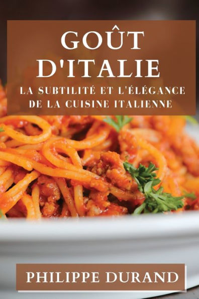 Goût D'Italie: La Subtilite Et L'elegance De La Cuisine Italienne (French Edition)