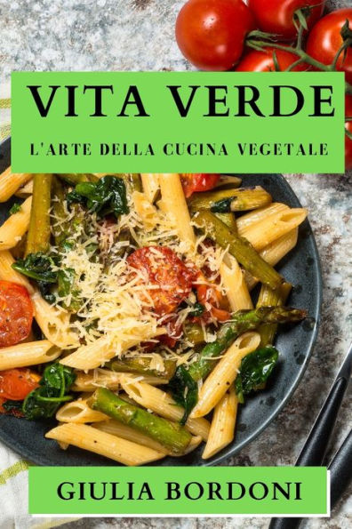 Vita Verde: L'Arte Della Cucina Vegetale (Italian Edition)